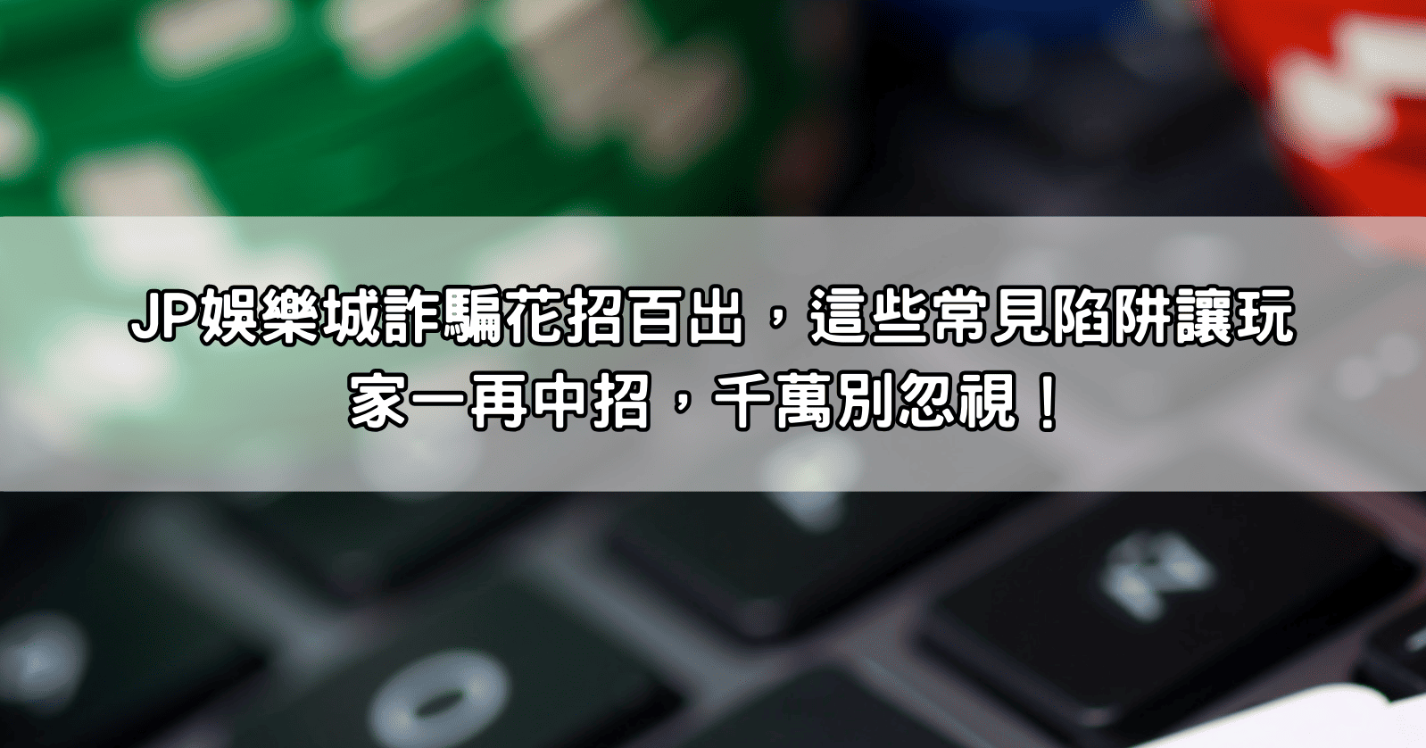 Read more about the article JP娛樂城詐騙花招百出，這些常見陷阱讓玩家一再中招，千萬別忽視！